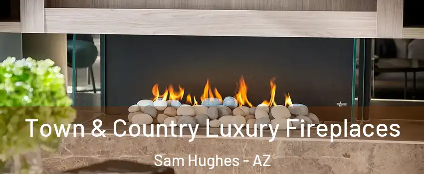Town & Country Luxury Fireplaces Sam Hughes - AZ