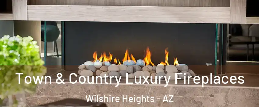Town & Country Luxury Fireplaces Wilshire Heights - AZ