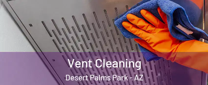Vent Cleaning Desert Palms Park - AZ