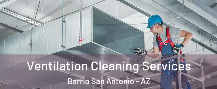 Ventilation Cleaning Services Barrio San Antonio - AZ