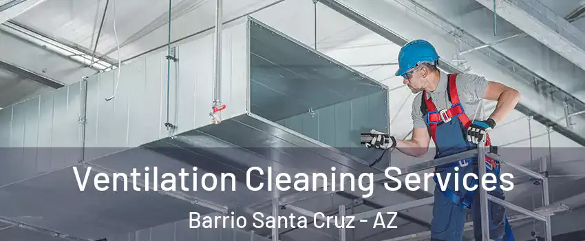 Ventilation Cleaning Services Barrio Santa Cruz - AZ