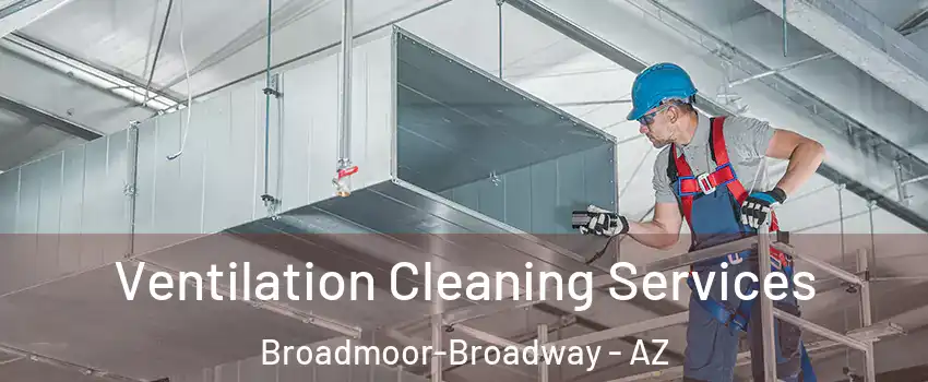 Ventilation Cleaning Services Broadmoor-Broadway - AZ