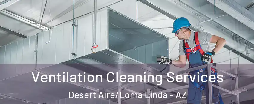 Ventilation Cleaning Services Desert Aire/Loma Linda - AZ
