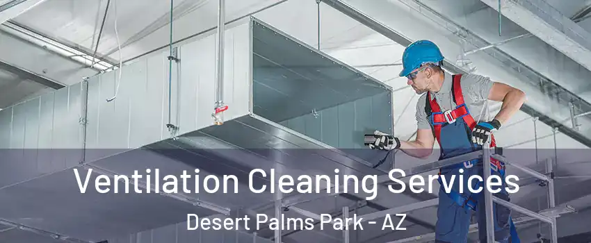 Ventilation Cleaning Services Desert Palms Park - AZ