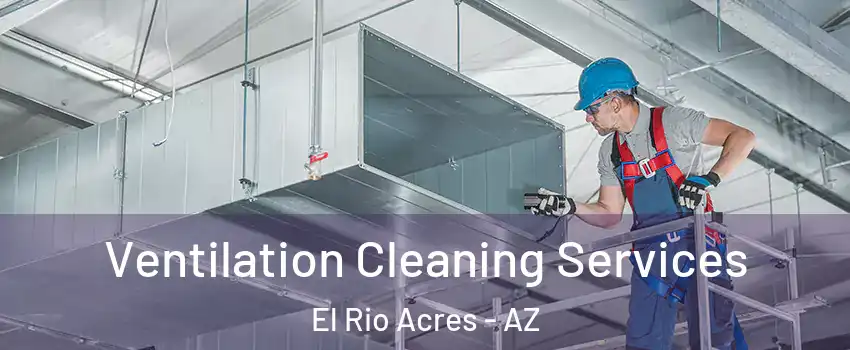 Ventilation Cleaning Services El Rio Acres - AZ