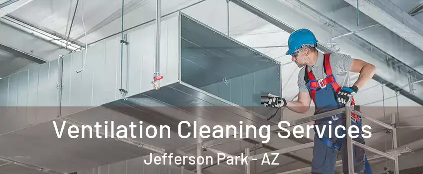 Ventilation Cleaning Services Jefferson Park - AZ
