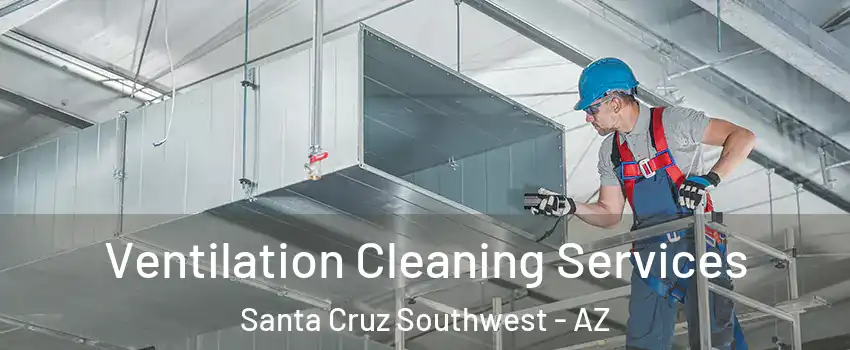 Ventilation Cleaning Services Santa Cruz Southwest - AZ