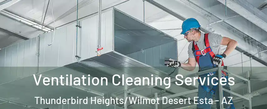 Ventilation Cleaning Services Thunderbird Heights/Wilmot Desert Esta - AZ