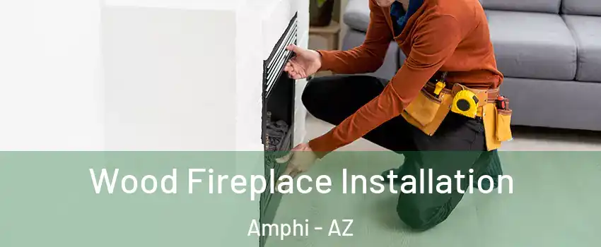 Wood Fireplace Installation Amphi - AZ