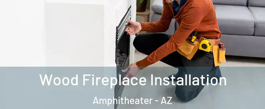 Wood Fireplace Installation Amphitheater - AZ