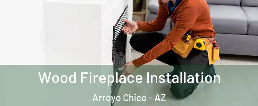 Wood Fireplace Installation Arroyo Chico - AZ