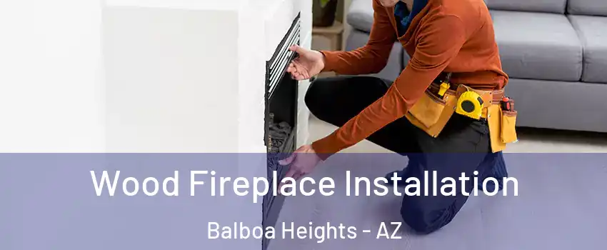 Wood Fireplace Installation Balboa Heights - AZ