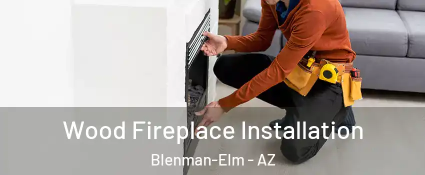 Wood Fireplace Installation Blenman-Elm - AZ
