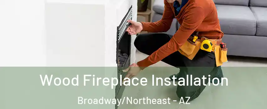 Wood Fireplace Installation Broadway/Northeast - AZ