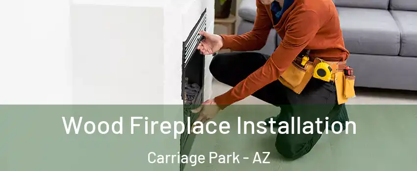 Wood Fireplace Installation Carriage Park - AZ