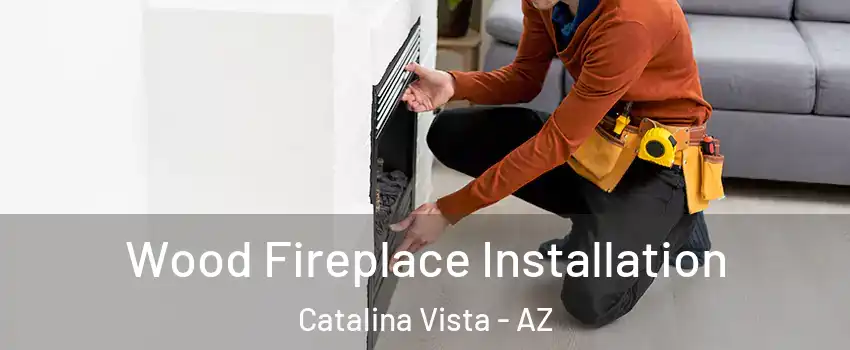 Wood Fireplace Installation Catalina Vista - AZ