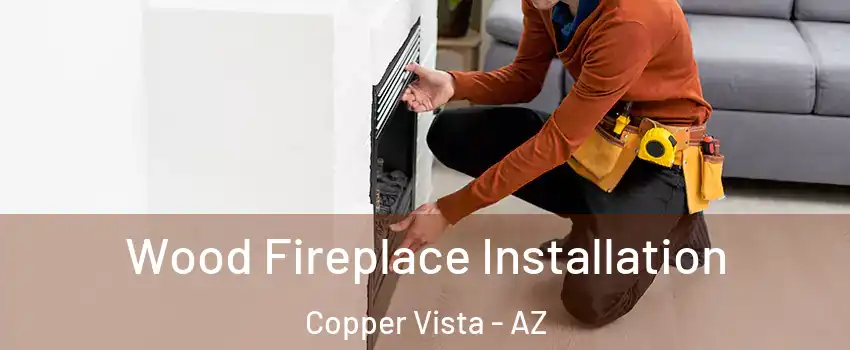 Wood Fireplace Installation Copper Vista - AZ