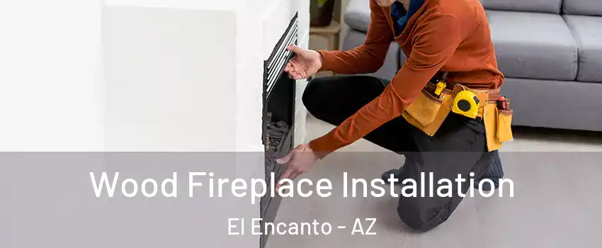 Wood Fireplace Installation El Encanto - AZ