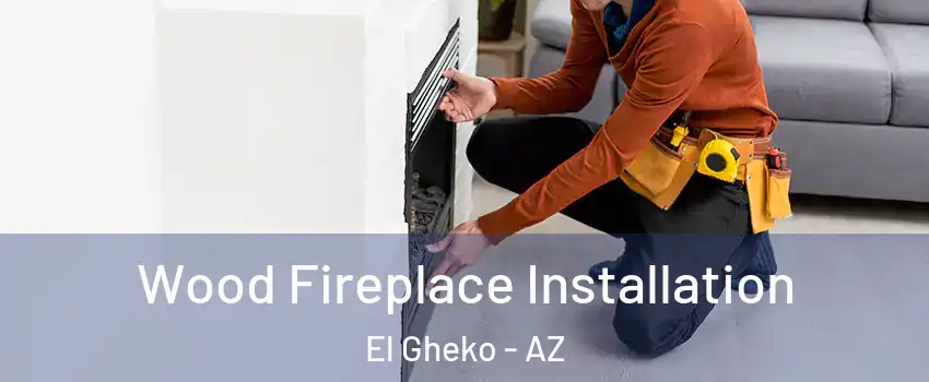 Wood Fireplace Installation El Gheko - AZ