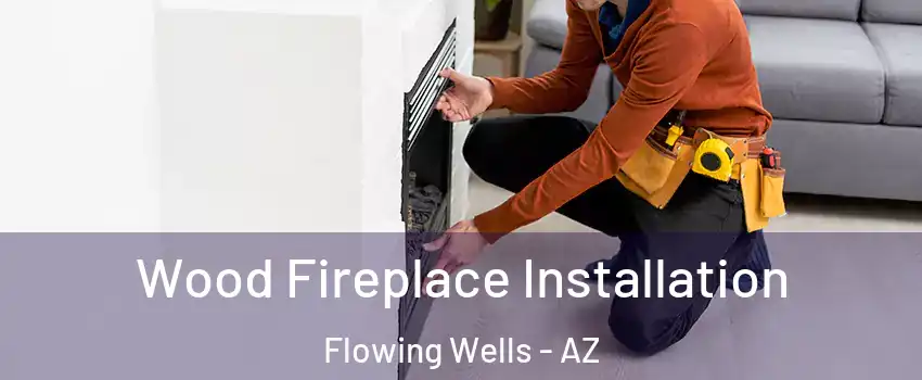 Wood Fireplace Installation Flowing Wells - AZ