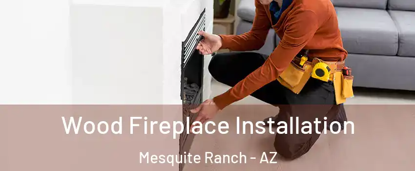 Wood Fireplace Installation Mesquite Ranch - AZ