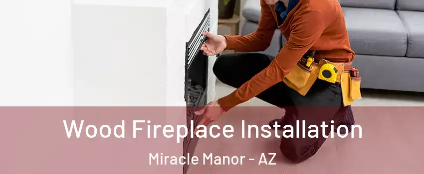 Wood Fireplace Installation Miracle Manor - AZ