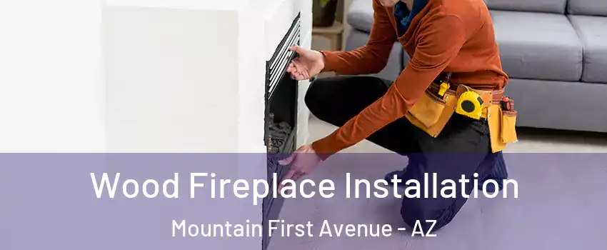 Wood Fireplace Installation Mountain First Avenue - AZ