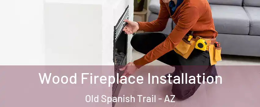 Wood Fireplace Installation Old Spanish Trail - AZ