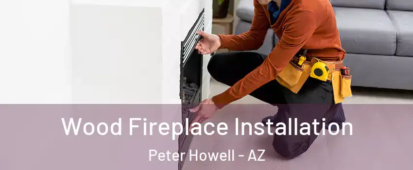 Wood Fireplace Installation Peter Howell - AZ