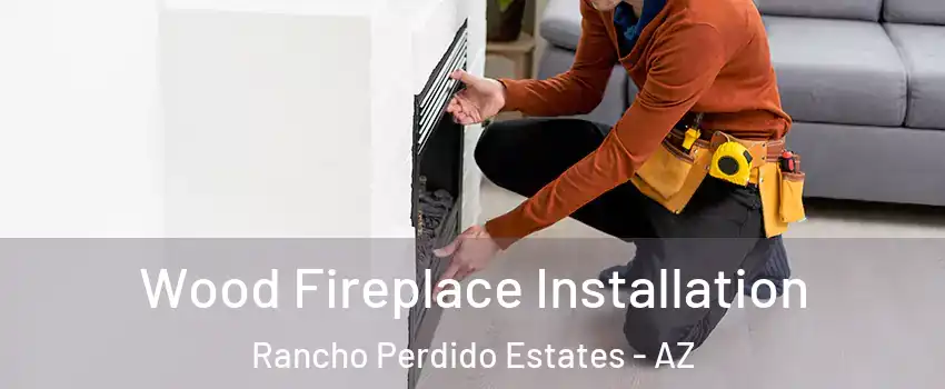 Wood Fireplace Installation Rancho Perdido Estates - AZ