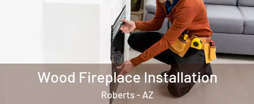 Wood Fireplace Installation Roberts - AZ