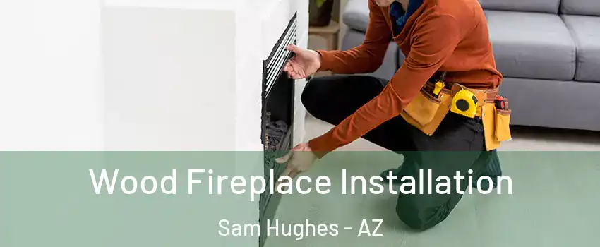 Wood Fireplace Installation Sam Hughes - AZ