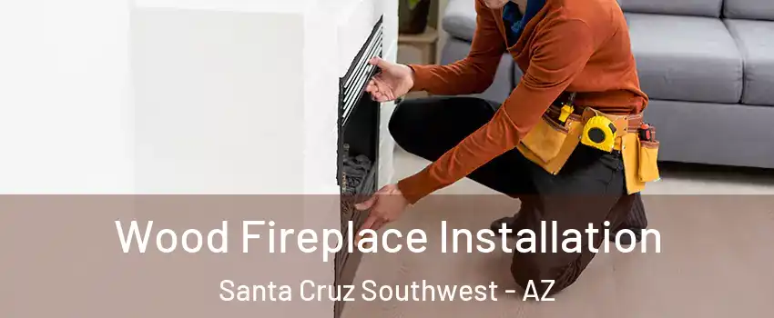 Wood Fireplace Installation Santa Cruz Southwest - AZ