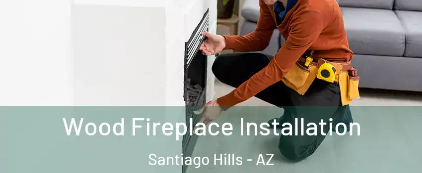 Wood Fireplace Installation Santiago Hills - AZ