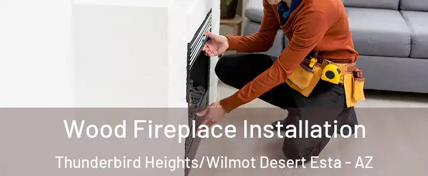 Wood Fireplace Installation Thunderbird Heights/Wilmot Desert Esta - AZ