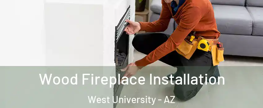 Wood Fireplace Installation West University - AZ