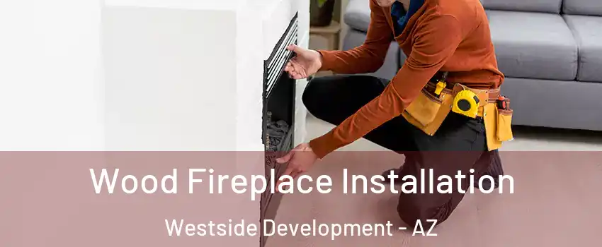 Wood Fireplace Installation Westside Development - AZ