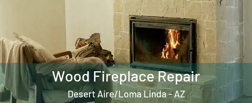Wood Fireplace Repair Desert Aire/Loma Linda - AZ