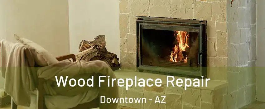 Wood Fireplace Repair Downtown - AZ