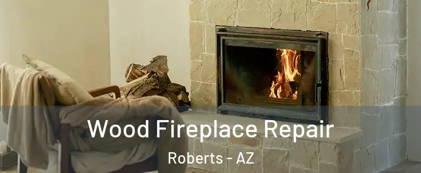 Wood Fireplace Repair Roberts - AZ