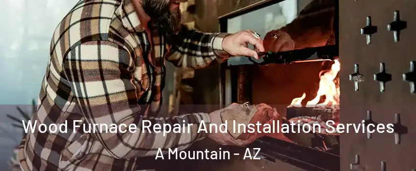 Wood Furnace Repair And Installation Services A Mountain - AZ