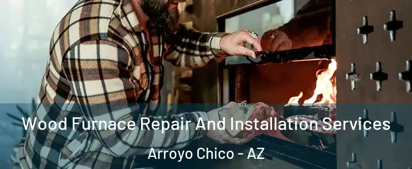 Wood Furnace Repair And Installation Services Arroyo Chico - AZ