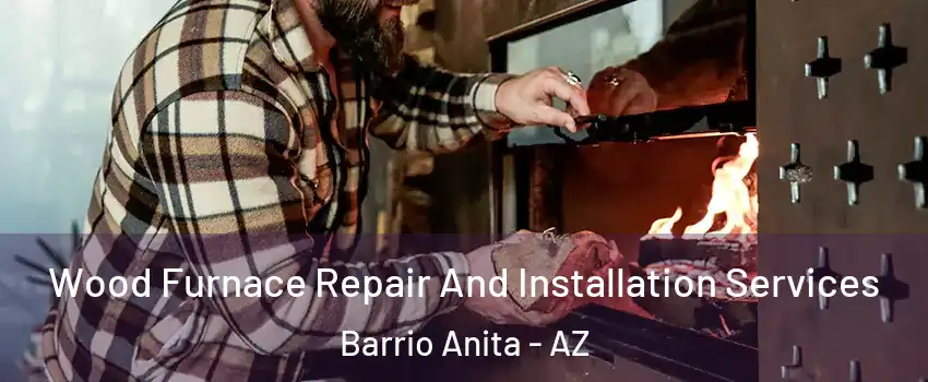 Wood Furnace Repair And Installation Services Barrio Anita - AZ