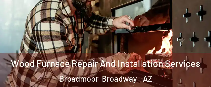 Wood Furnace Repair And Installation Services Broadmoor-Broadway - AZ