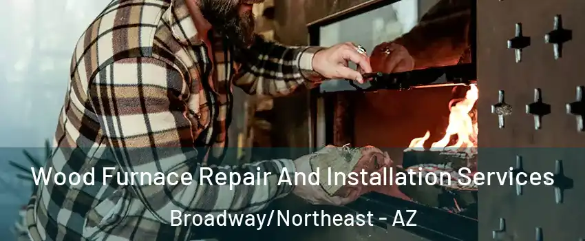 Wood Furnace Repair And Installation Services Broadway/Northeast - AZ