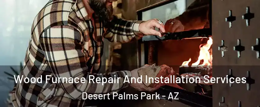 Wood Furnace Repair And Installation Services Desert Palms Park - AZ