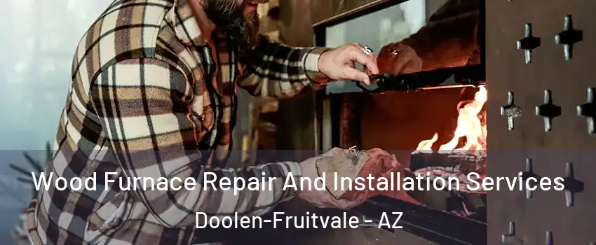 Wood Furnace Repair And Installation Services Doolen-Fruitvale - AZ
