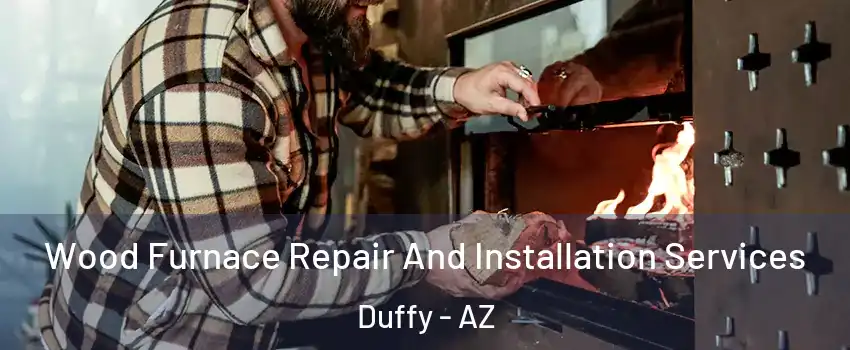 Wood Furnace Repair And Installation Services Duffy - AZ
