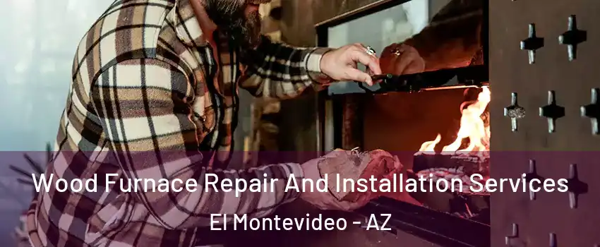 Wood Furnace Repair And Installation Services El Montevideo - AZ