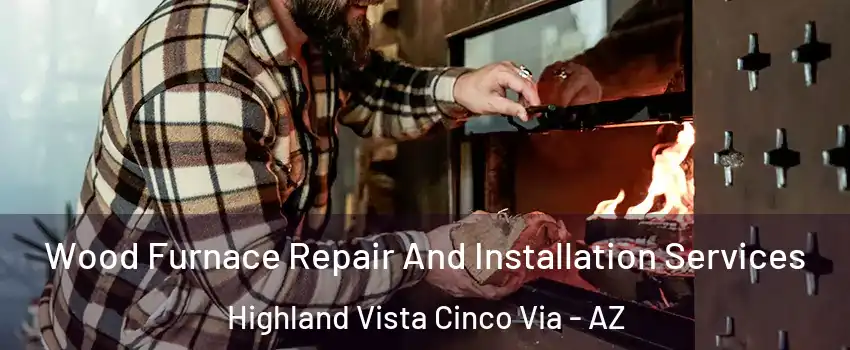 Wood Furnace Repair And Installation Services Highland Vista Cinco Via - AZ